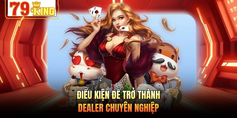 Điều kiện để trở thành dealer chuyên nghiệp