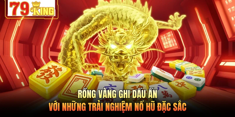 Rồng Vàng ghi dấu ấn với những trải nghiệm nổ hũ đặc sắc