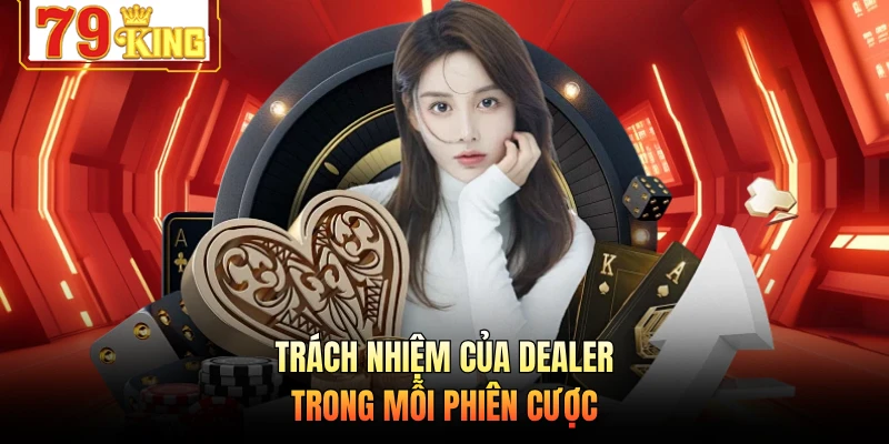 Trách nhiệm của dealer trong mỗi phiên cược